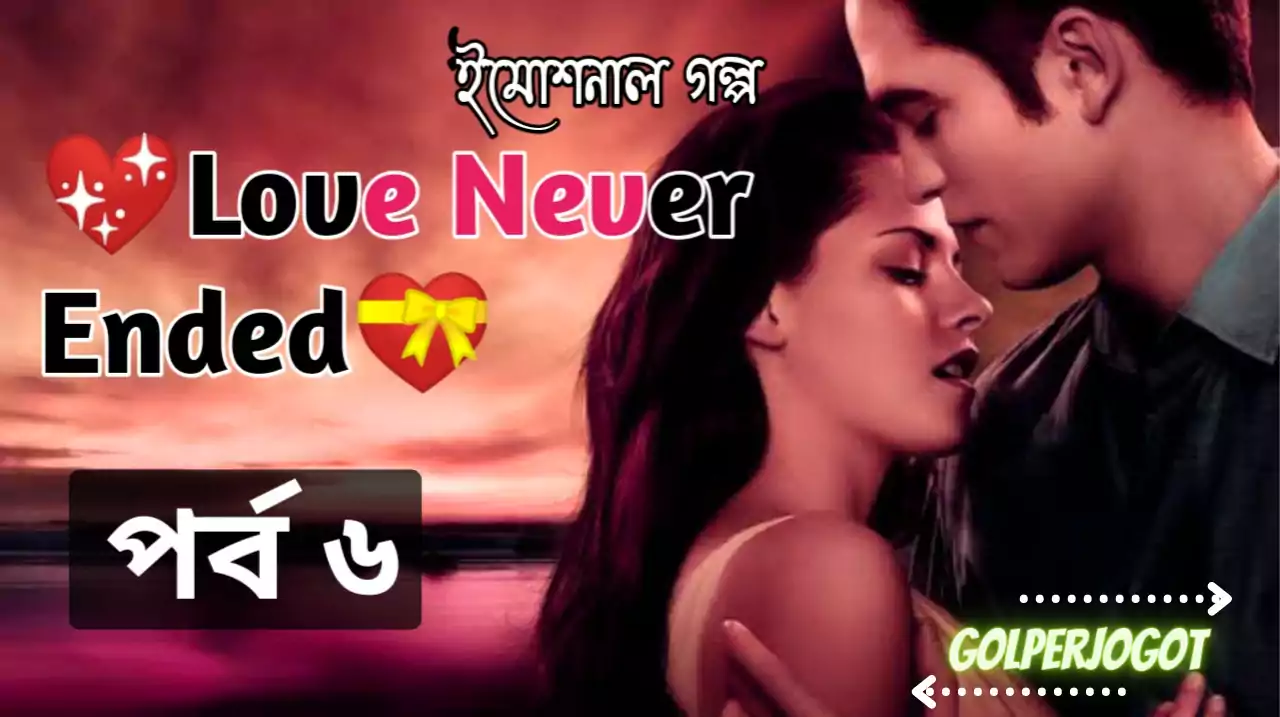 Bangla Emotional Golpo – Love Never Ended Part 6