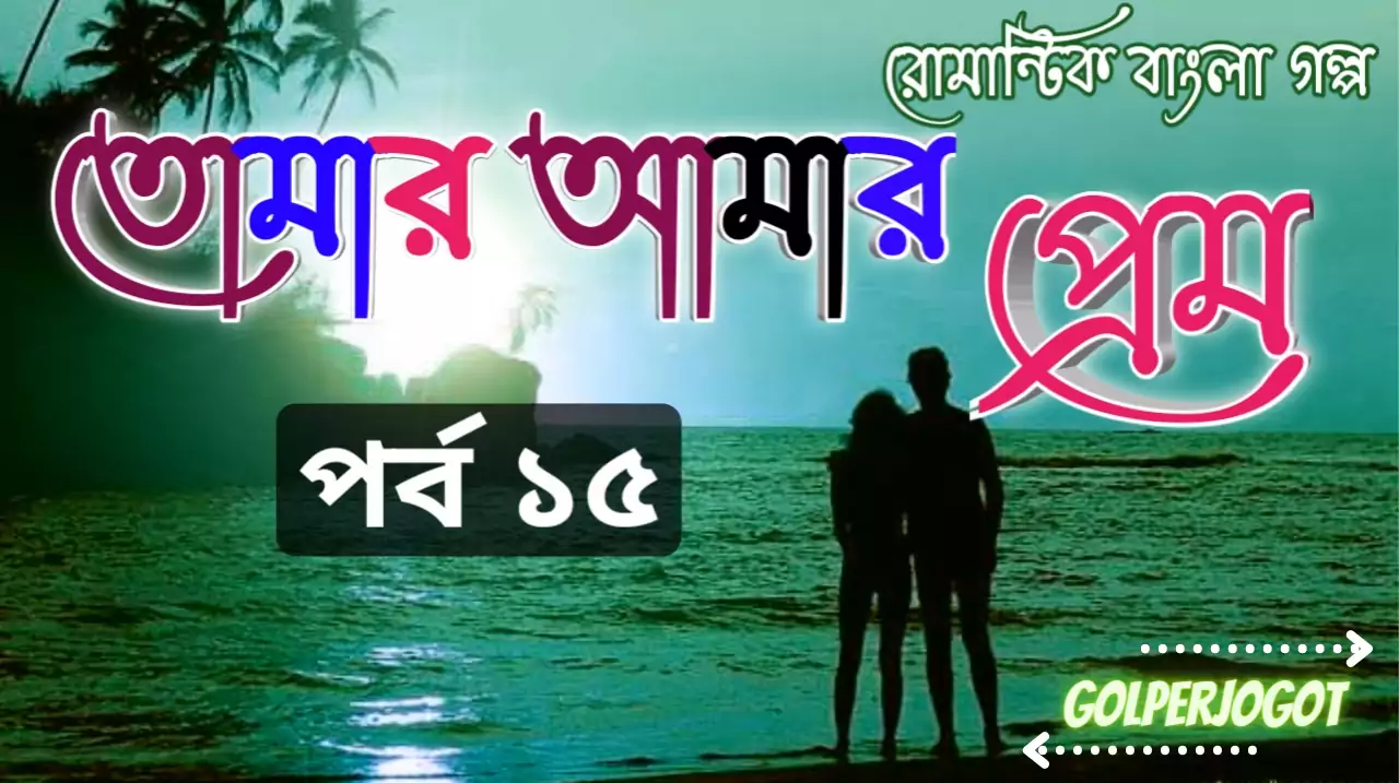 তোমার আমার প্রেম – লাভস্টোরি পর্ব 15 | Bangla Emotional Golpo