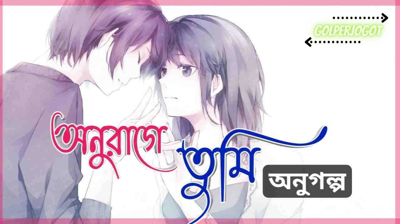 অনুরাগে তুমি - অনুগল্প | Bangla Romantic Short Love Story